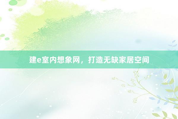 建e室内想象网，打造无缺家居空间