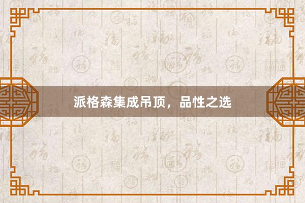 派格森集成吊顶，品性之选